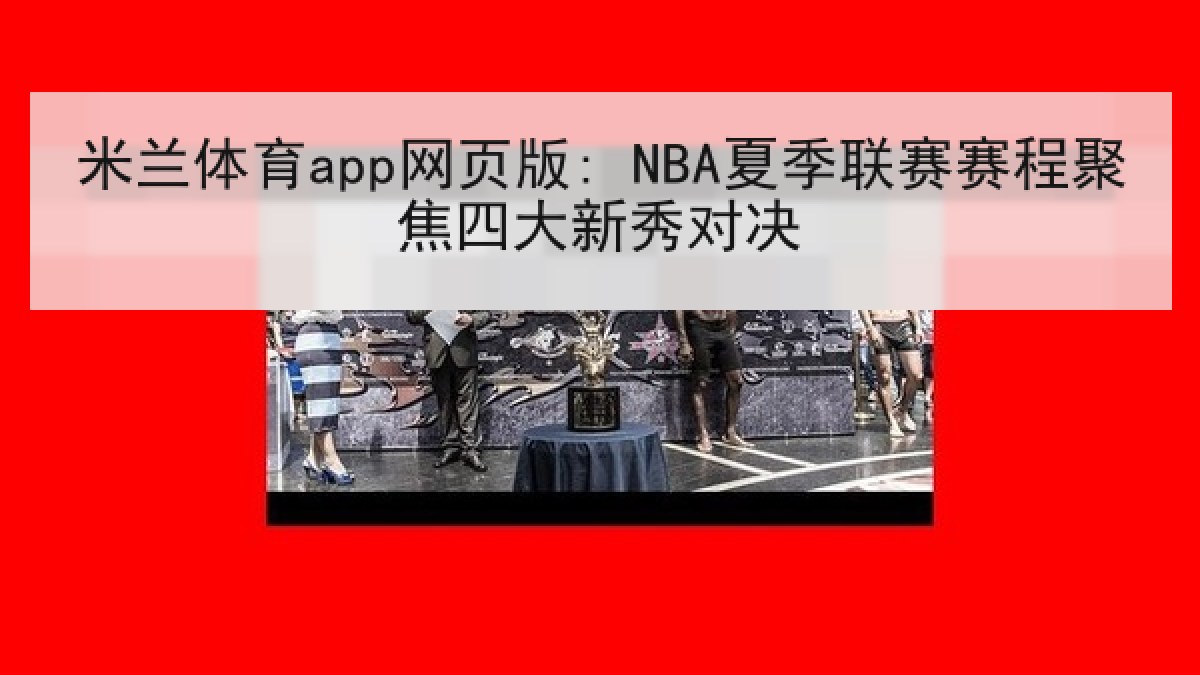 米兰体育app网页版: NBA夏季联赛赛程聚焦四大新秀对决 米兰体育app网页版: NBA夏季联赛赛程聚焦四大新秀对决