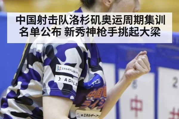 中国射击队洛杉矶奥运周期集训名单公布 新秀神枪手挑起大梁